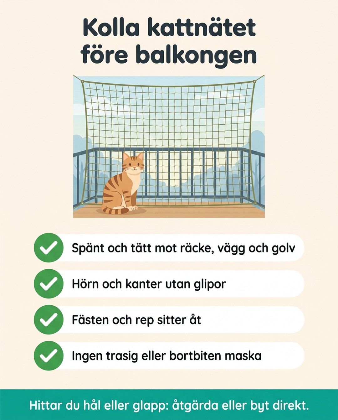 Kolla kattnätet före balkongen. Spänt och tätt mot räcke, vägg och golv. Hörn och kanter utan glipor. Fästen och rep sitter åt. Ingen trasig eller bortbiten maska. Hittar du hål eller glapp: åtgärda eller byt direkt.